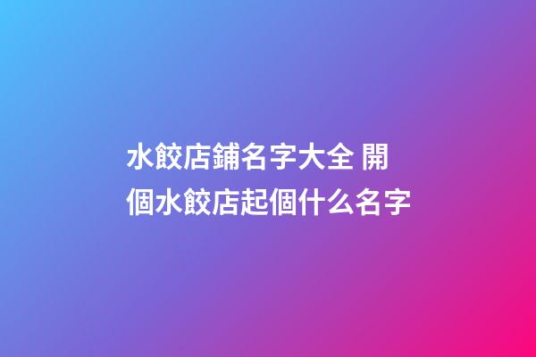 水餃店鋪名字大全 開個水餃店起個什么名字-第1張-店鋪起名-玄機派